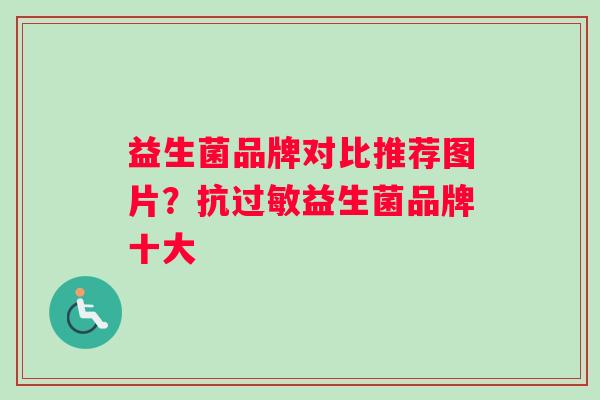 益生菌品牌对比推荐图片？抗过敏益生菌品牌十大