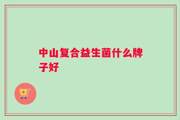 中山复合益生菌什么牌子好