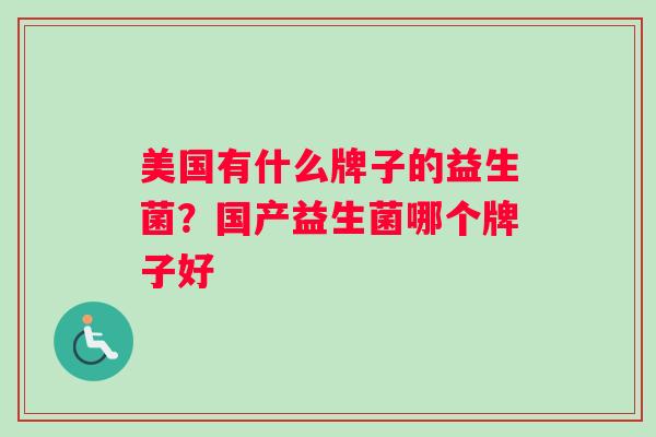 美国有什么牌子的益生菌？国产益生菌哪个牌子好