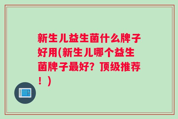 新生儿益生菌什么牌子好用(新生儿哪个益生菌牌子最好？顶级推荐！)