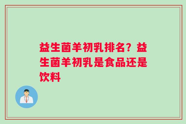 益生菌羊初乳排名？益生菌羊初乳是食品还是饮料