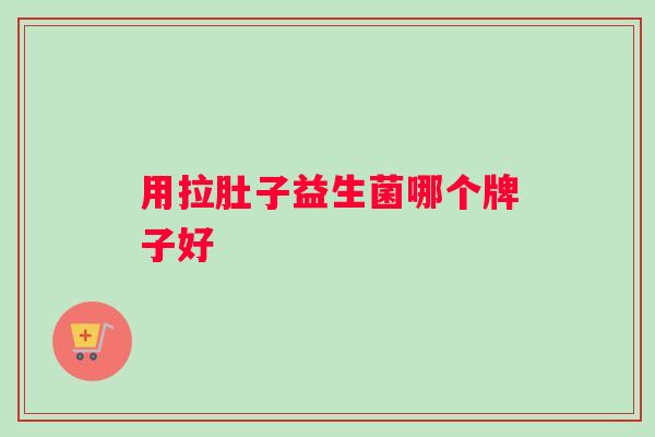 用拉肚子益生菌哪个牌子好