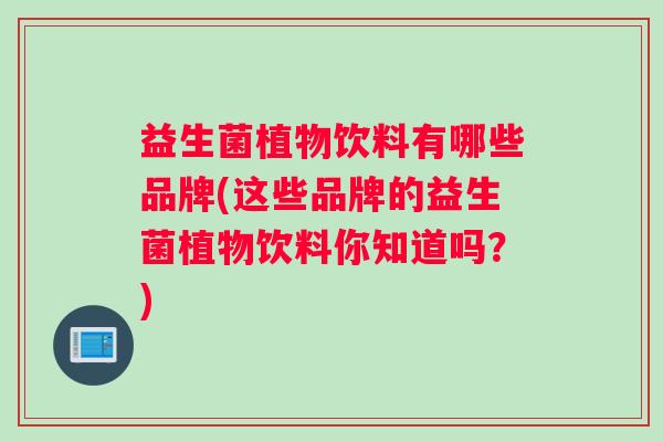 益生菌植物饮料有哪些品牌(这些品牌的益生菌植物饮料你知道吗？)