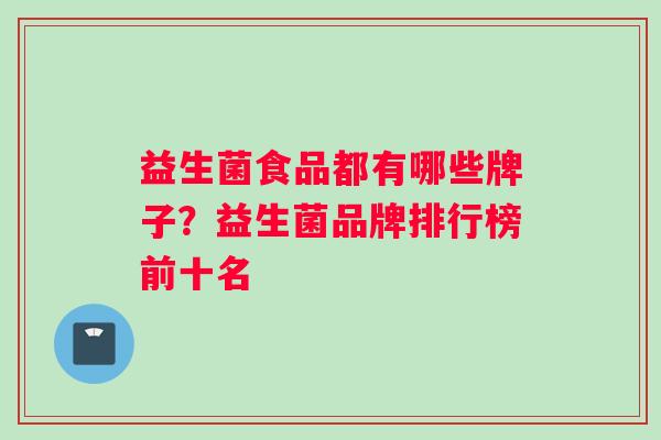 益生菌食品都有哪些牌子？益生菌品牌排行榜前十名