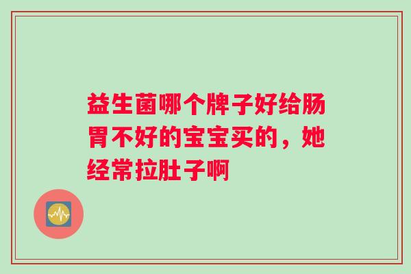 益生菌哪个牌子好给肠胃不好的宝宝买的，她经常拉肚子啊