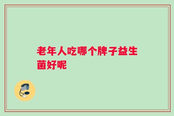 老年人吃哪个牌子益生菌好呢