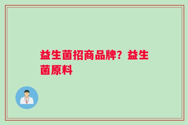 益生菌招商品牌？益生菌原料