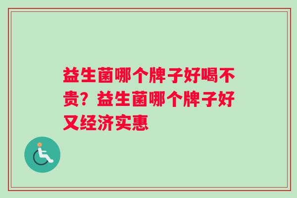 益生菌哪个牌子好喝不贵？益生菌哪个牌子好又经济实惠
