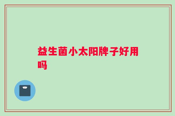 益生菌小太阳牌子好用吗