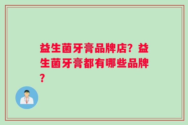 益生菌牙膏品牌店？益生菌牙膏都有哪些品牌？