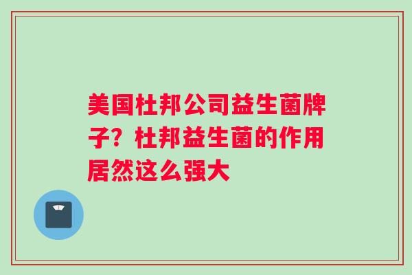 美国杜邦公司益生菌牌子？杜邦益生菌的作用居然这么强大