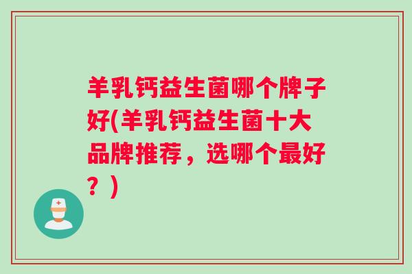 羊乳钙益生菌哪个牌子好(羊乳钙益生菌十大品牌推荐，选哪个最好？)