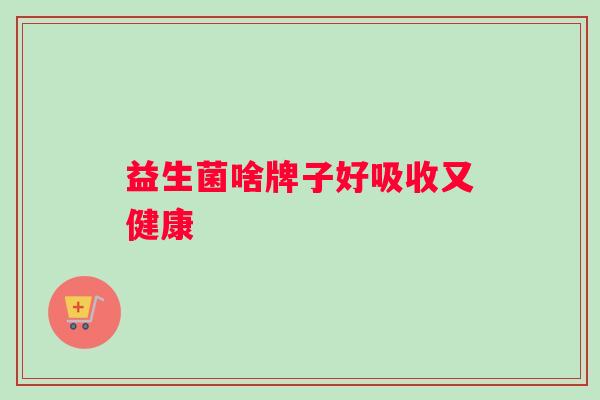 益生菌啥牌子好吸收又健康 益生菌啥牌子好吸收又健康