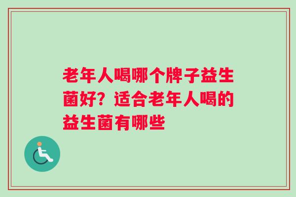 老年人喝哪个牌子益生菌好？适合老年人喝的益生菌有哪些
