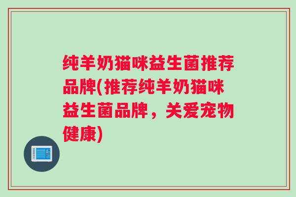 纯羊奶猫咪益生菌推荐品牌(推荐纯羊奶猫咪益生菌品牌，关爱宠物健康)
