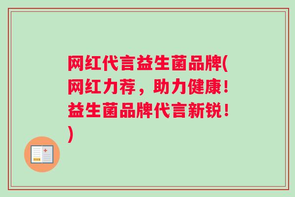 网红代言益生菌品牌(网红力荐，助力健康！益生菌品牌代言新锐！)
