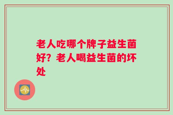 老人吃哪个牌子益生菌好？老人喝益生菌的坏处