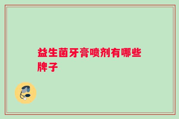 益生菌牙膏喷剂有哪些牌子