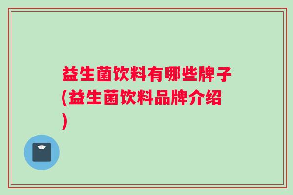 益生菌饮料有哪些牌子(益生菌饮料品牌介绍)