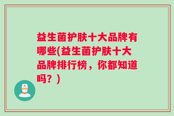 益生菌护肤十大品牌有哪些(益生菌护肤十大品牌排行榜，你都知道吗？)