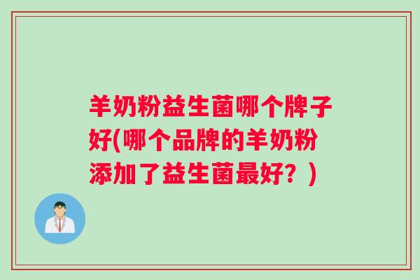 羊奶粉益生菌哪个牌子好(哪个品牌的羊奶粉添加了益生菌最好？)