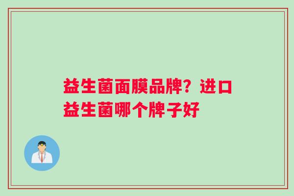 益生菌面膜品牌？进口益生菌哪个牌子好