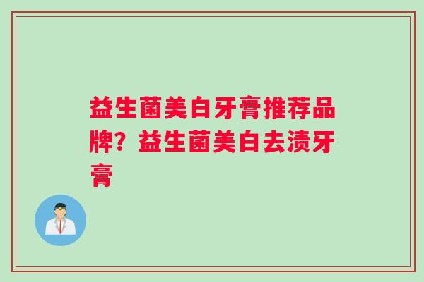 益生菌美白牙膏推荐品牌？益生菌美白去渍牙膏