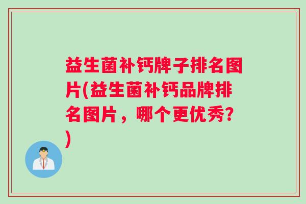 益生菌补钙牌子排名图片(益生菌补钙品牌排名图片，哪个更优秀？)