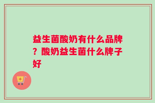 益生菌酸奶有什么品牌？酸奶益生菌什么牌子好