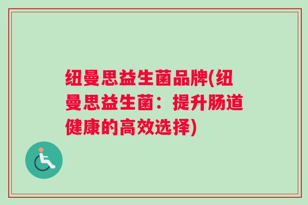 纽曼思益生菌品牌(纽曼思益生菌：提升肠道健康的高效选择)