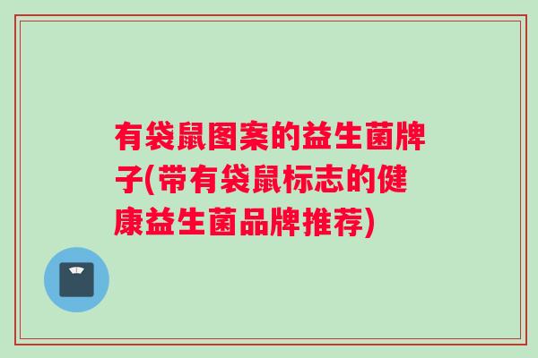 有袋鼠图案的益生菌牌子(带有袋鼠标志的健康益生菌品牌推荐)
