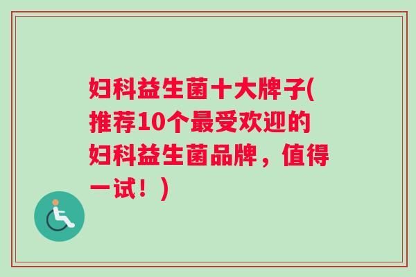 益生菌十大牌子(推荐10个受欢迎的益生菌品牌，值得一试！)