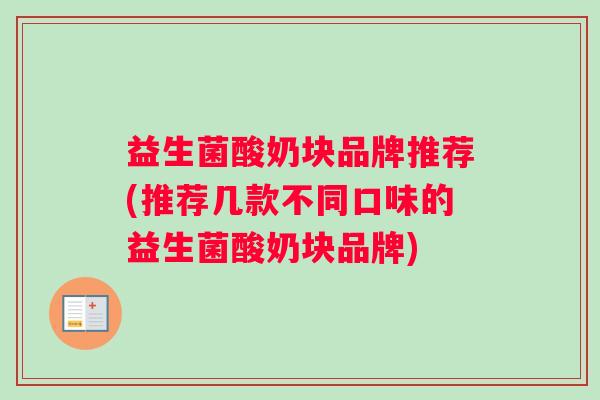 益生菌酸奶块品牌推荐(推荐几款不同口味的益生菌酸奶块品牌)