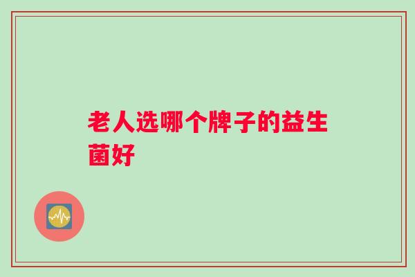 老人选哪个牌子的益生菌好
