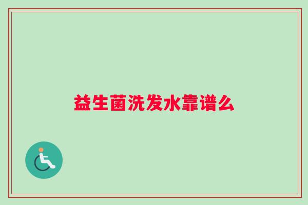 益生菌洗发水靠谱么 益生菌洗发水靠谱么