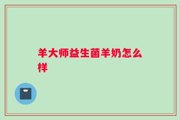 羊大师益生菌羊奶怎么样 羊大师益生菌羊奶怎么样