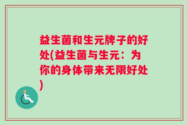 益生菌和生元牌子的好处(益生菌与生元：为你的身体带来无限好处)