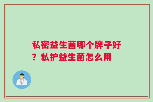 私密益生菌哪个牌子好？私护益生菌怎么用