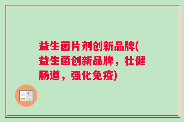 益生菌片剂创新品牌(益生菌创新品牌，壮健肠道，强化)