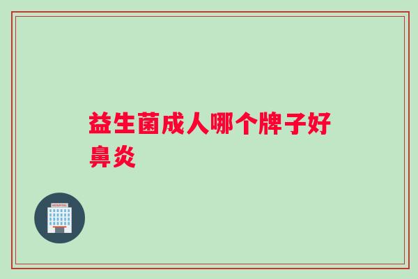 益生菌成人哪个牌子好鼻炎