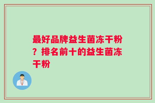 最好品牌益生菌冻干粉？排名前十的益生菌冻干粉