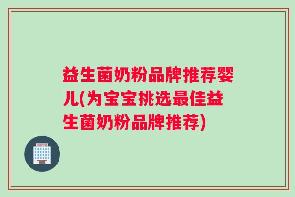 益生菌奶粉品牌推荐婴儿(为宝宝挑选最佳益生菌奶粉品牌推荐)