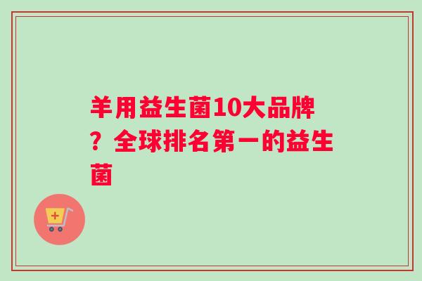 羊用益生菌10大品牌？全球排名第一的益生菌