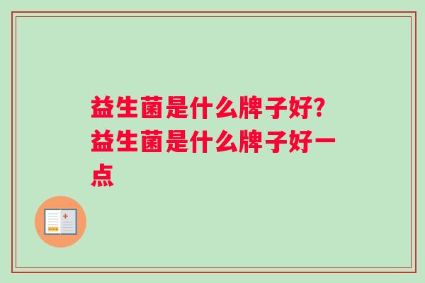 益生菌是什么牌子好？益生菌是什么牌子好一点