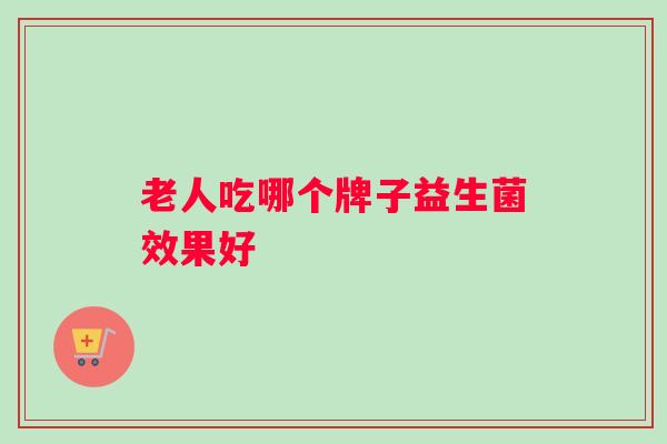 老人吃哪个牌子益生菌效果好