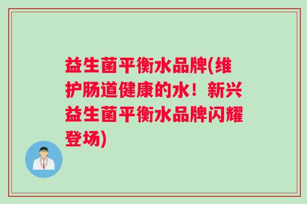 益生菌平衡水品牌(维护肠道健康的水！新兴益生菌平衡水品牌闪耀登场)