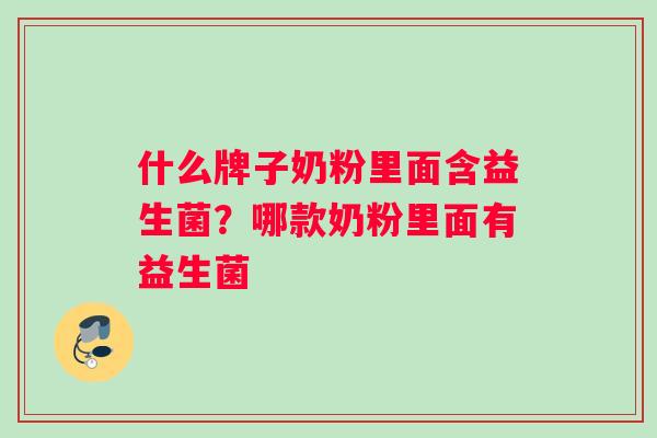 什么牌子奶粉里面含益生菌?哪款奶粉里面有益生菌 什么牌子奶粉里面含益生菌?哪款奶粉里面有益生菌