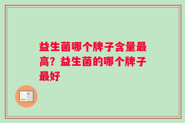 益生菌哪个牌子含量高?益生菌的哪个牌子好 益生菌哪个牌子含量高?益生菌的哪个牌子好