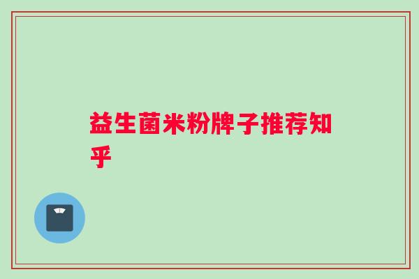 益生菌米粉牌子推荐知乎