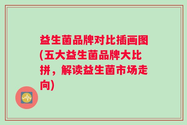 益生菌品牌对比插画图(五大益生菌品牌大比拼，解读益生菌市场走向)